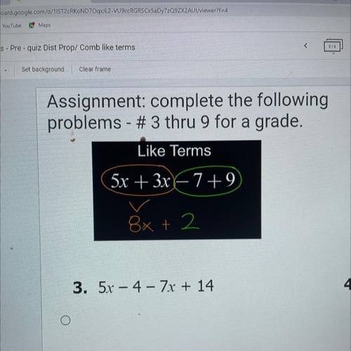 Assignment: complete the following

problems - # 3 thru 9 for a grade.
Like Terms
5x + 3x – 7 +9
8