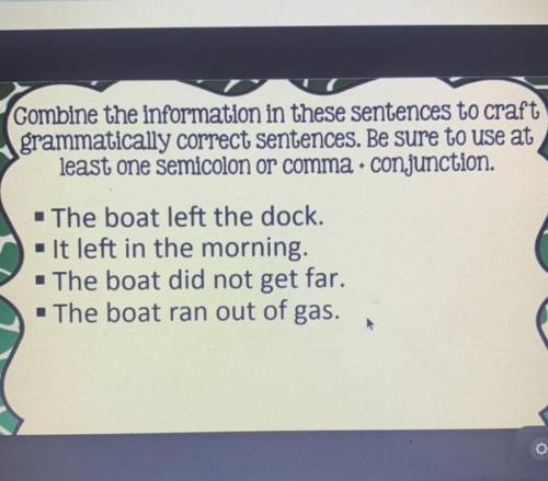 Combine the information in these sentences to craft grammatically correct sentences . Be sure to us