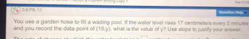 X 2.6.PS-13

Question Help
You use a garden hose to fill a wading pool. If the water level rises 1