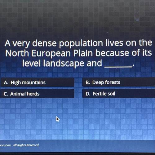 Need Help ASAP!!!

A very dense population lives on the
North European Plain because of its
level