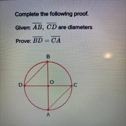 Complete the following proof. Given: AB, CD are diameters. Prove: BD=CA
