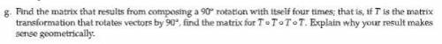 find a matrix that result from composing a 90 degree rotation with itself four times; that is, if T