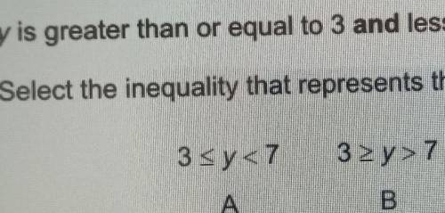 Y is greater than or equal to 3 and less than 7

Select the inequality that represents this.A B C