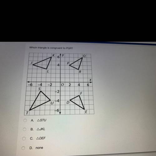 Which triangle is congruent to PQR?

A. aSTU
B. aJKL
C. aDEF
D. none
PLEASE HELP!!