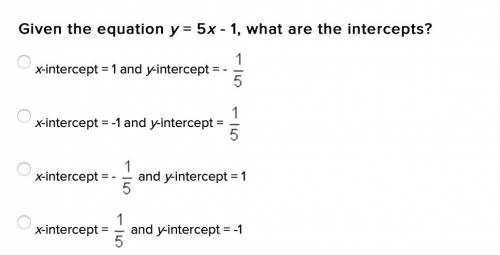 (40 points) !!! Super easy math question

Given the equation y = 5x - 1, what are the intercepts?