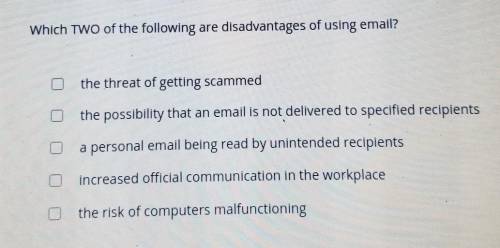HELP ASAP PLSSSS

Which TWO of the following are disadvantages of using email? the threat of getti