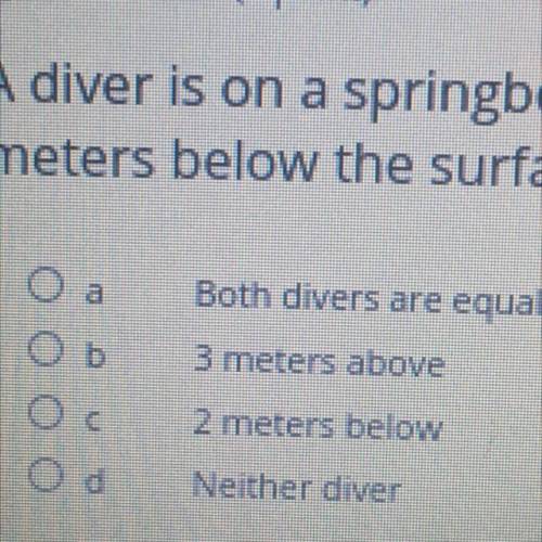 A diver is on a springboard that is 3 meters above the surface of the pool. Another diver is 2 mete