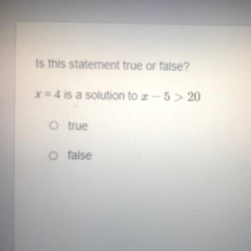 PLZ HELP

Is this statement true or false?
x = 4 is a solution to 3-5 > 20
true
false