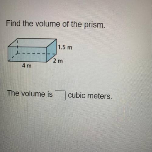 Find the volume of the prism.
1.5 m
2 m
4 m
The volume is
cubic meters.