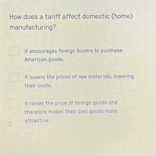 How does a tariff affect domestic (home)

manufacturing?
tain
It encourages foreign buyers to purc