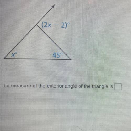 (2x - 2)°
to
45°
The measure of the exterior angle of the triangle is