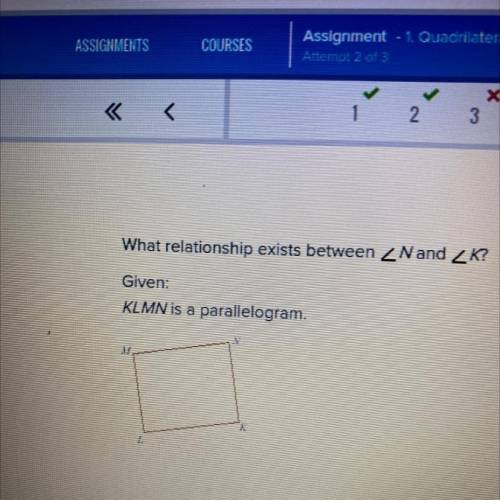 What relationship exists between Nand K?
Given:
KLMN is a parallelogram.
Helppppp meee
