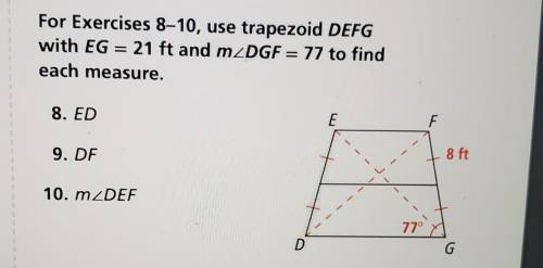 For Exercises 8-10, use trapezoid DEFG with EG = 21 ft and m DGF = 77 to find each measure.

8. ED