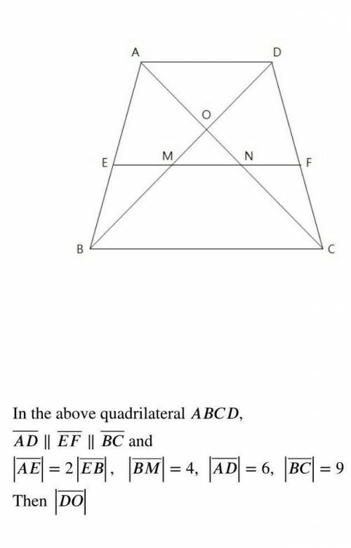 In the above quadrilateral ABCD,

AD || EF || BC and|AE| = 2 EB, BM = 4, |AD = 6, BC| =, 9Then DO