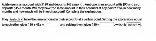 Adele opens an account with $130 and deposits $45 a month. Kent opens an account with $90 and also