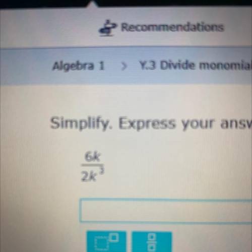 Simplify. Express your answer using positive exponents.
6k/2k power of 3
Submit