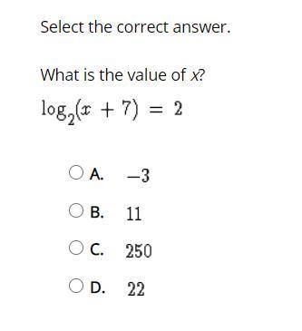 Select the correct answer. What is the value of x?

log2(x+7)=2
a. -3
b. 11
c. 250
d. 22