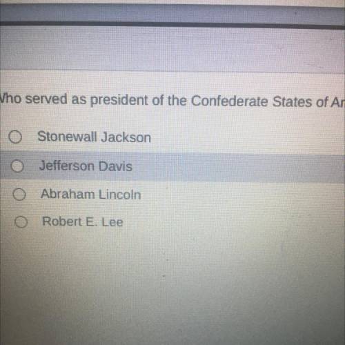 Who served as president of the Confederate States of America?

Stonewall Jackson
Jefferson Davis
A