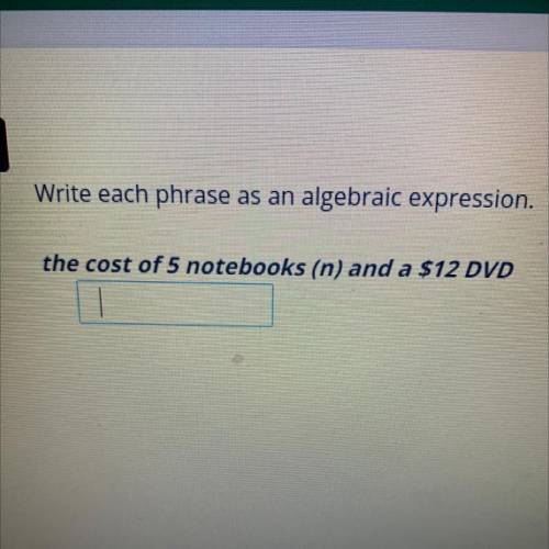 Whirred each phrase as an algebraic expression the cost of 5 notebooks (n) and a $12 DVD
