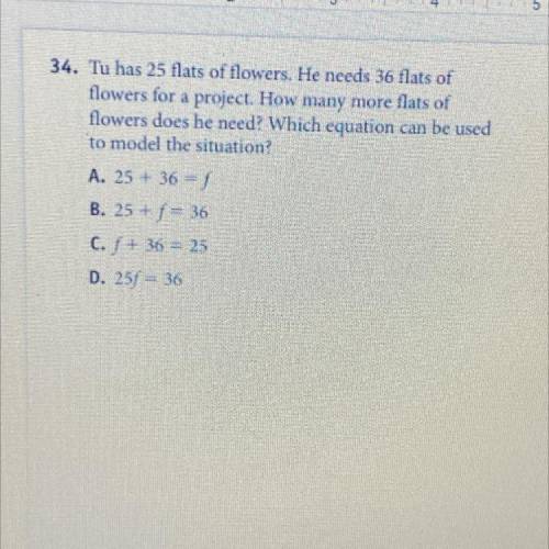 ASAP! Tu has 25 flat flowers. He needs 36 of flat flowers for a project. How many more flats of flo