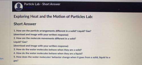Exploring Heat and the Motion of Particles Lab:

Short Answer
1. How are the particle arrangements