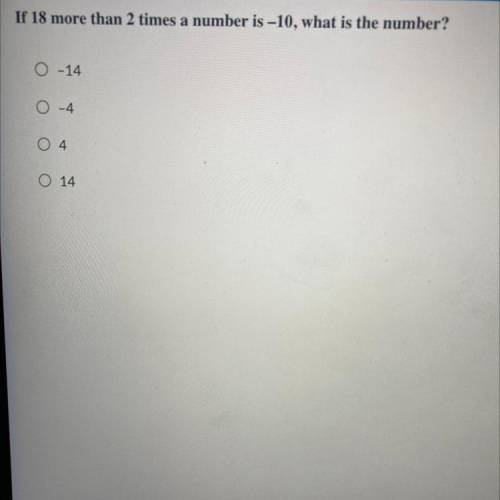 If 18 more than 2 times a number is -10, what is the number?
A.-14
B.-4
C.4
D.14