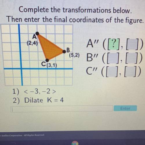Complete the transformations below.

Then enter the final coordinates of the figure.
A
(2,4)
B
A”