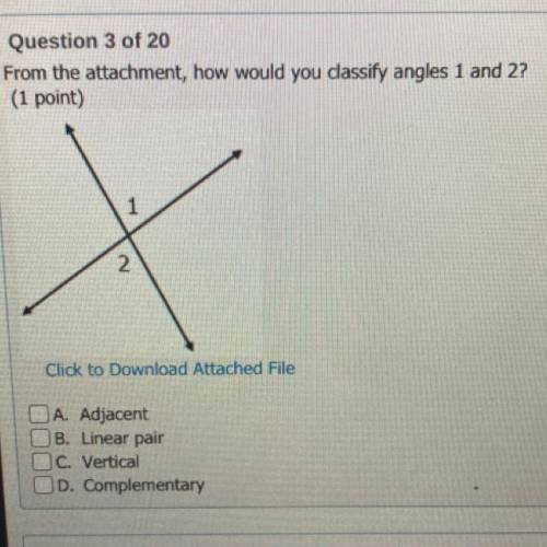 Question 3 of 20

From the attachment, how would you dassify angles 1 and 2?
(1 point)
1
2.
Click