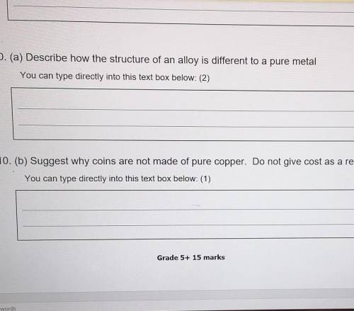 10. (a) Describe how the structure of an alloy is different to a pure metal

You can type directly