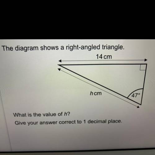 The diagram shows a right-angled triangle.

14 cm
hcm
47°
What is the value of h?
Give your answer
