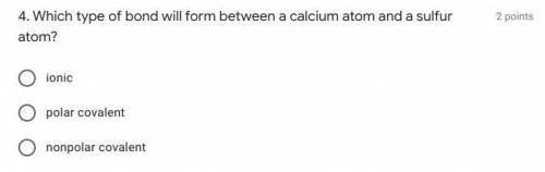 4. Which type of bond will form between a calcium atom and a sulfur atom?