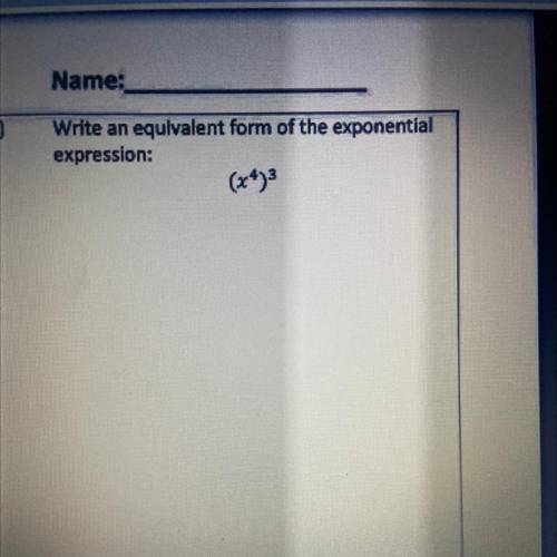 Write an equivalent form of the exponential
expression:
(x4)3