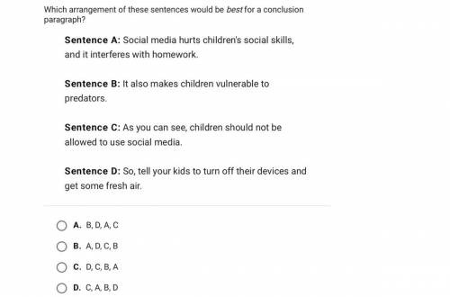 Which arrangement of these sentences would be best for a conclusion

paragraph?
Sentence A: Social