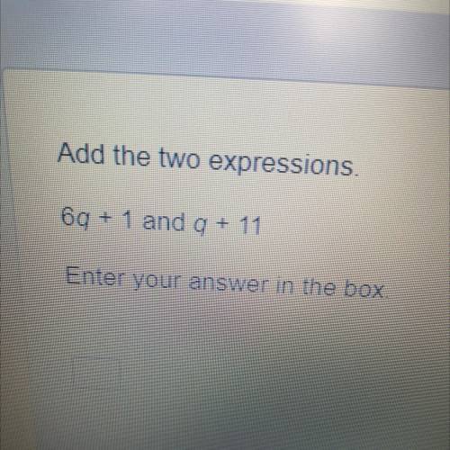 Add the two expressions 6q+1 and q+11
Enter your answer into the box