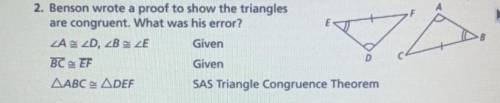 Benson wrote proof to show the triangles are congruent. What was his error?

GIVING BRAINLIEST TO