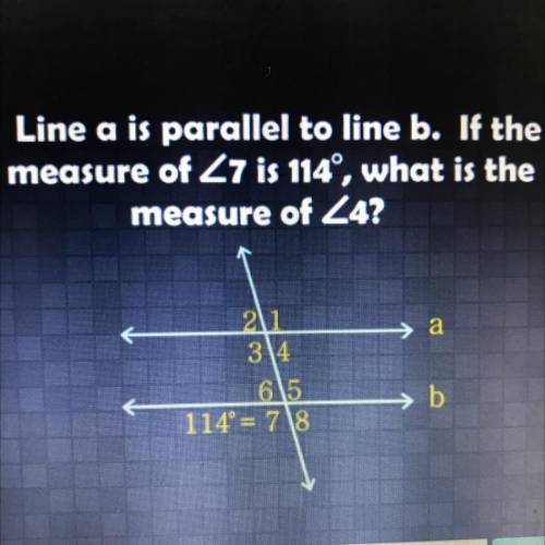 Line a is parallel to line b. If the

measure of Z7 is 114, what is the
measure of Z4?
→ a
21
3\4