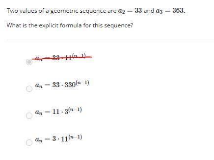 HELP Two values of a geometric sequence are a2=33 and a3=363.

What is the explicit formula f