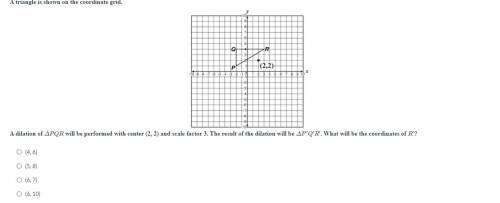 A triangle is shown on the coordinate grid.

A dilation of ΔPQR will be performed with center (2,