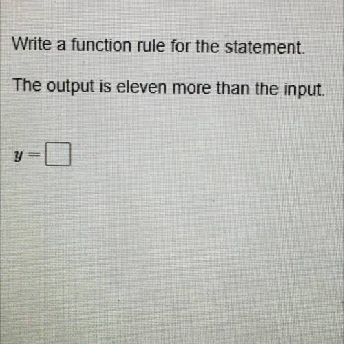 Write a function rule for the statement.
The output is eleven more than the input.