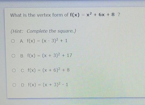 What is the vertex form of

f(x) = x2 + 6x + 8 ? (Hint: Complete the square.) A f(x) = (x - 3)2 +