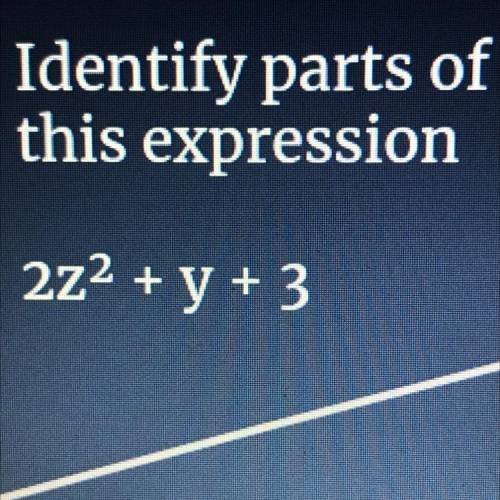 Identify parts of
this expression
2z2(squared) + y + 3