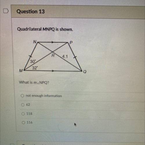 Quadrilateral MNPQ is shown.

N
Р
R
4.1
30
32
M
What is m NPQ?
O not enough information
O 62
0118