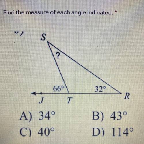 Find the measure of each angle indicated.

S
?
66°
32°
R
T
A) 34°
C) 40°
B) 43°
D) 114