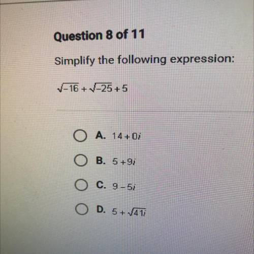 Question 8 of 11

Simplify the following expression:
V-16 + V-25+5
O A. 14+01
O B. 5+9i
O C. 9-51