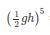 Simplify the Expression
(1/2gh)^5