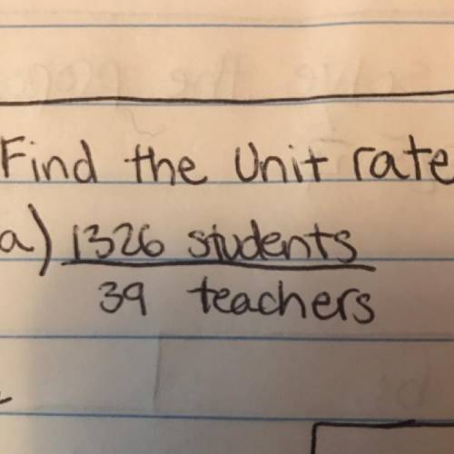 Find the Unit rate
a) 1326 students/
39 teachers