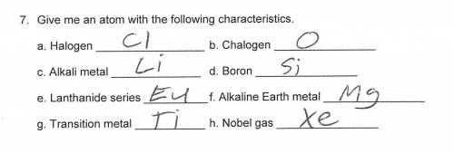 7. Give me an atom with the following characteristics.

a. Halogen b. Chalogen
c. Alkali metal d. B