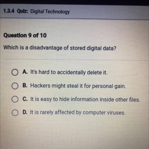 Which is a disadvantage of stored digital data?

O A. It's hard to accidentally delete it.
B. Hack