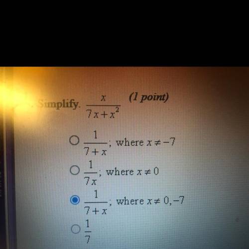 Simplify x/7x+x^2

A. 1/7+x; where x=-7 
B.1/7x;where x=0
C.1/7+x; where x=0,-7
D.1/7;