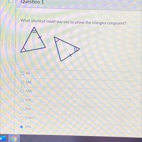 What shortcut could you use to prove the triangles congruent?

O HL
O SAS
O ASA
SSS
OSSA
CNBD
O AA